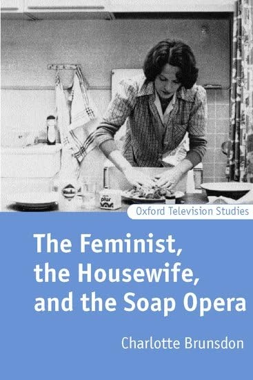 The Feminist, the Housewife, and the Soap Opera (Oxford Television Studies)
