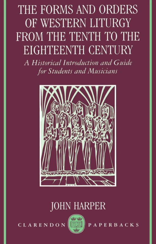 The Forms and Orders of Western Liturgy from the Tenth to the Eighteenth Century: A Historical Introduction and Guide for Students and Musicians (Clarendon Paperbacks)