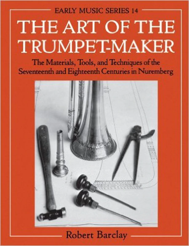 The Art of the Trumpet-Maker: The Materials, Tools, and Techniques of the Seventeenth and Eighteenth Centuries in Nuremberg (Oxford Early Music Series): 14