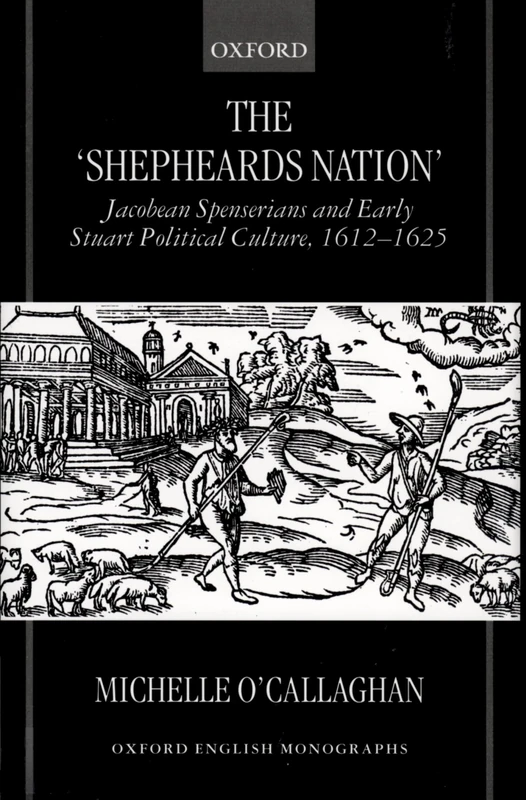The 'Shepheard's Nation': Jacobean Spenserians and Early Stuart Political Culture 1612-25 (Oxford English Monographs)
