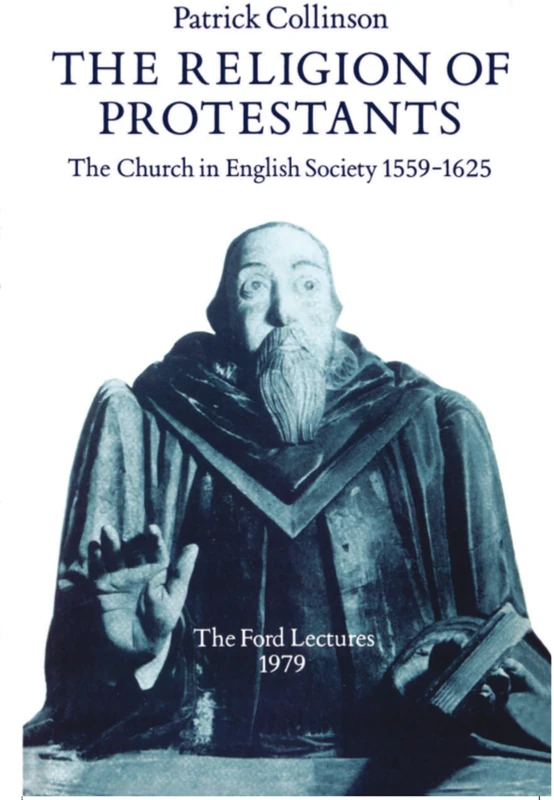 The Religion of Protestants: The Church in English Society 1559-1625 (Ford Lectures): The Church in English Society 1559-1625 (Ford Lectures, 1979)