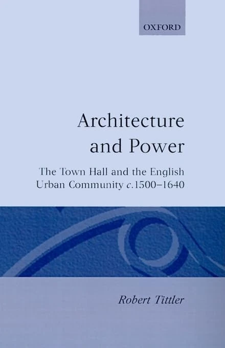 Architecture and Power: The Town Hall and the English Urban Community c.1500-1640
