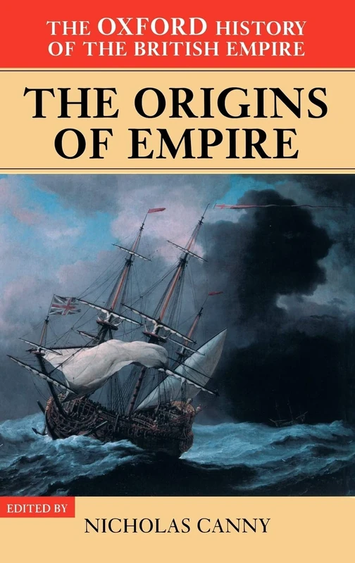 Volume I: The Origins of Empire: British Overseas Enterprise to the Close of the Seventeenth Century (The Oxford History of the British Empire)