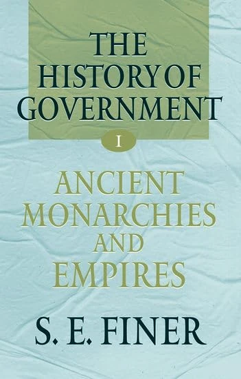 Volume I: Ancient Monarchies and Empires (The History of Government from the Earliest Times)