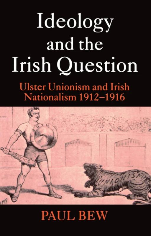 Ideology and the Irish Question: Ulster Unionism and Irish Nationalism 1912-1916
