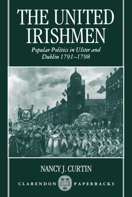 The United Irishmen: Popular Politics in Ulster and Dublin, 1791-1798