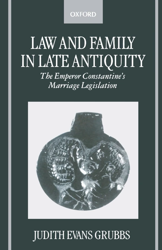 Law And Family In Late Antiquity: The Emperor Constantine's Marriage Legislation
