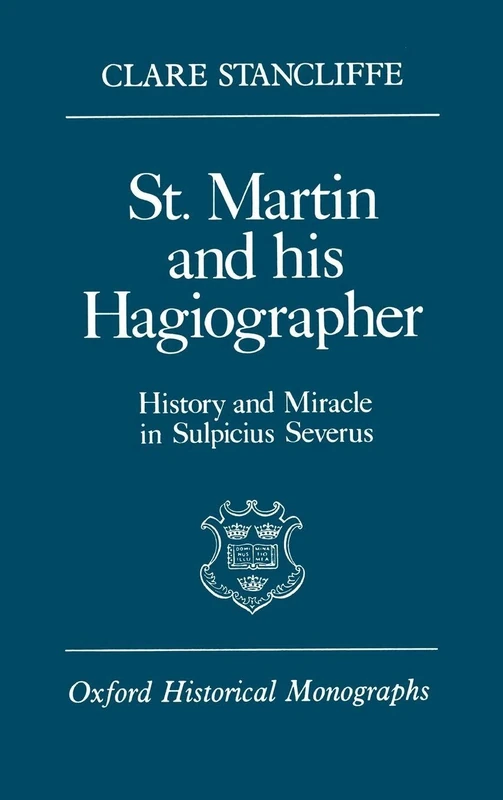 St. Martin and his Hagiographer: History and Miracle in Sulpicius Severus (Oxford Historical Monographs)
