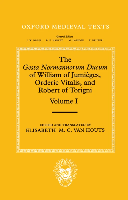 The Gesta Normannorum Ducum of William of Jumi`eges, Orderic Vitalis, and Robert of Torigni: Volume I: Introduction and Book I-IV