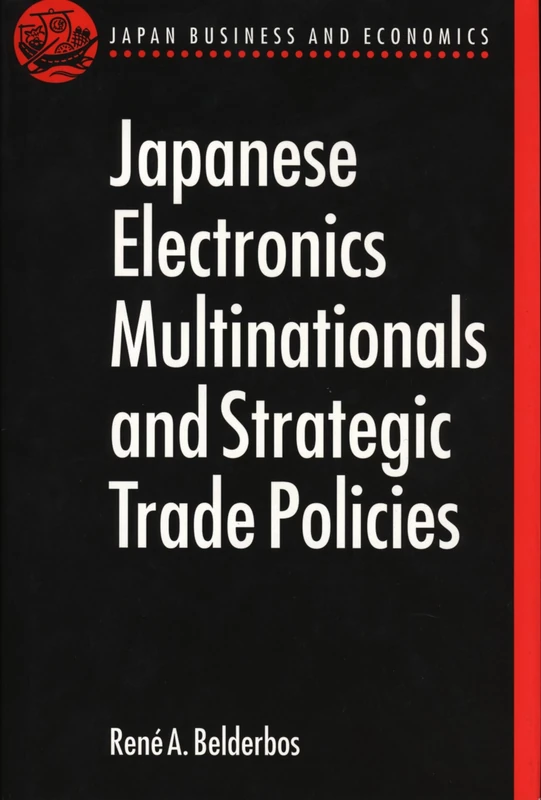 Japanese Electronics Multinationals and Strategic Trade Policies (Japan Business and Economics Series)