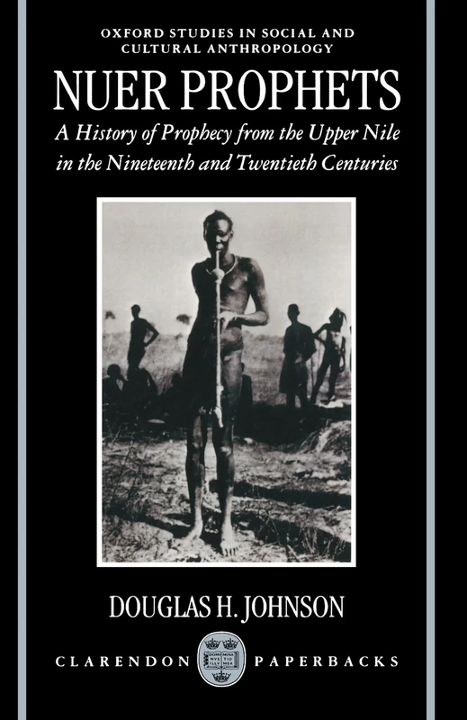Nuer Prophets: A History of Prophecy from the Upper Nile in the Nineteenth and Twentieth Centuries (Oxford Studies in Social and Cultural Anthropology)