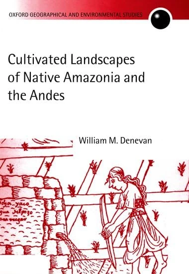 Cultivated Landscapes of Native Amazonia and the Andes (Oxford Geographical and Environmental Studies Series)