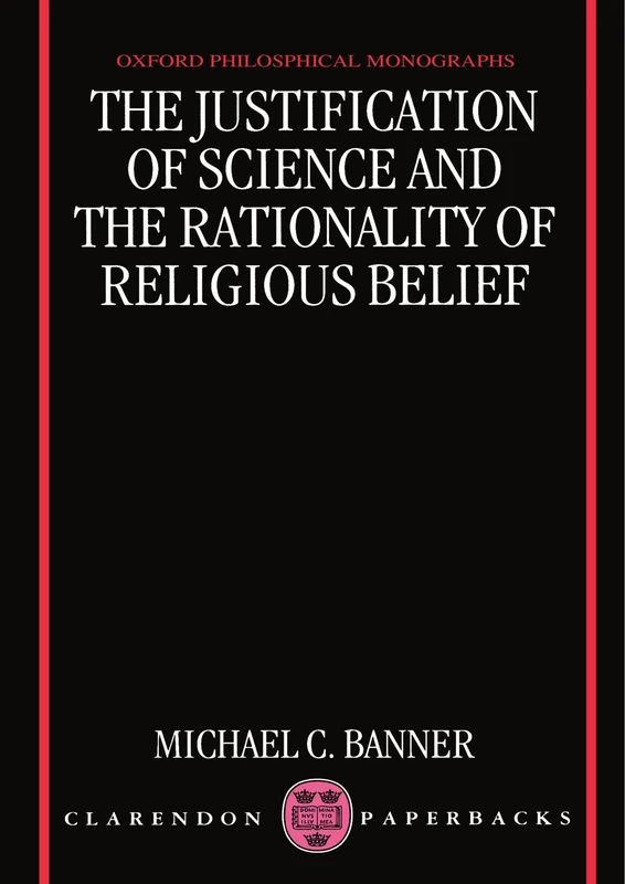 The Justification of Science and the Rationality of Religious Belief (Oxford Philosophical Monographs)