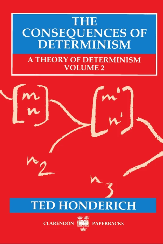 The Consequences of Determinism: A Theory of Determinism, Volume 2 (Theory of Determinism Series) (Clarendon Paperbacks)