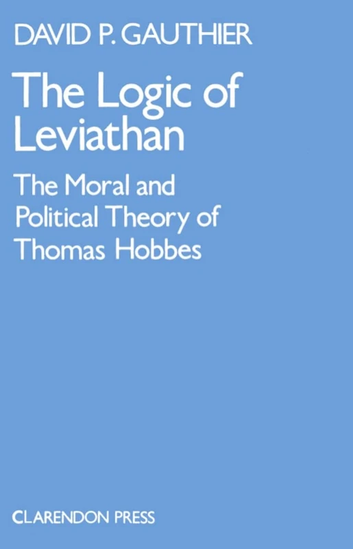Logic of Leviathan (Oxford Scholarly Classics Series): The Moral and Political Theory of Thomas Hobbes