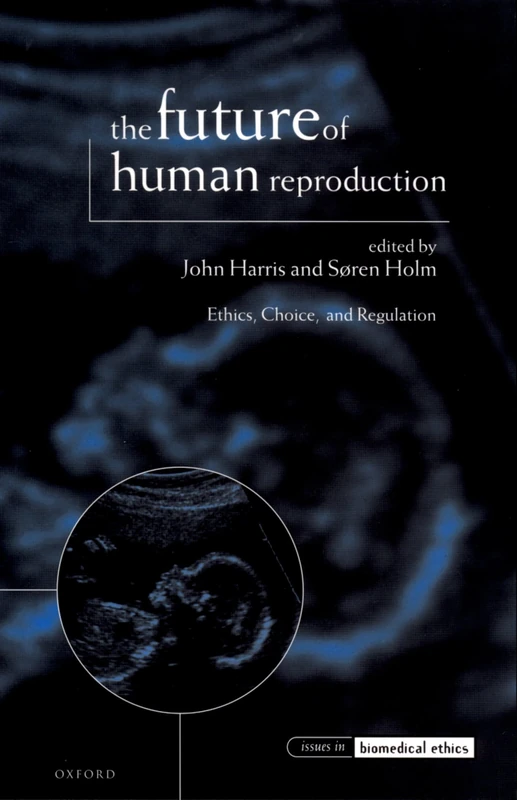 The Future of Human Reproduction: Ethics, Choice, and Regulation (Issues in Biomedical Ethics)