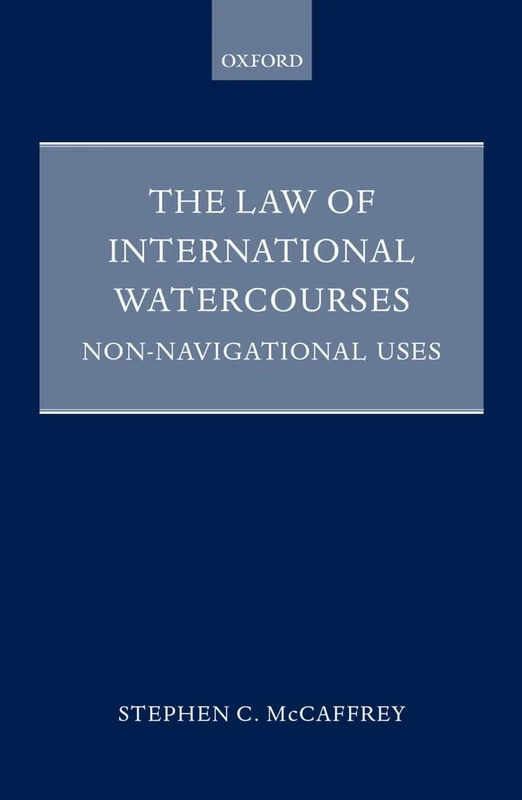 The Law of International Watercourses: Non-Navigational Uses (Oxford Monographs in International Law)