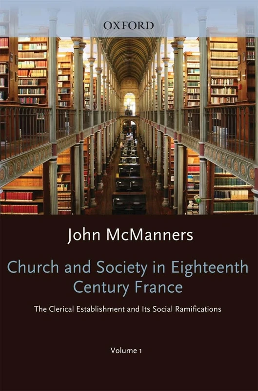 Church and Society in Eighteenth-Century France: Volume 1: The Clerical Establishment and its Social Ramifications (Oxford History of the Christian Church)
