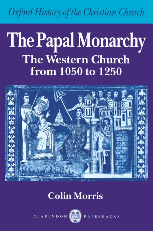 The Papal Monarchy: The Western Church from 1050 to 1250 (Oxford History of the Christian Church)