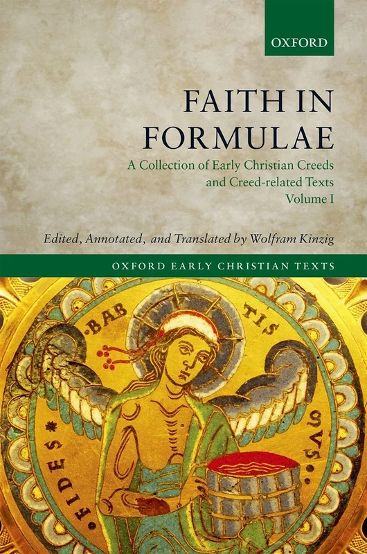 Faith in Formulae: A Collection of Early Christian Creeds and Creed-related Texts: A Collection of Early Christian Creeds and Creed-Related Texts, Four-Volume Set (Oxford Early Christian Texts)