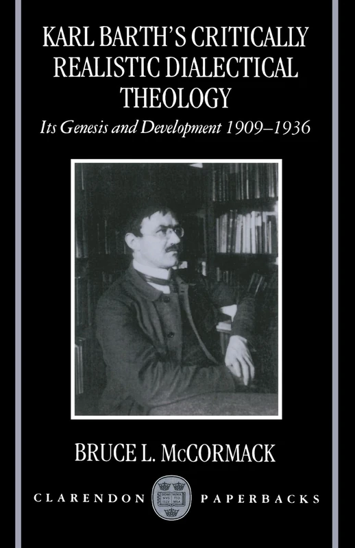 Karl Barth's Critically Realistic Dialectical Theology: Its Genesis and Development 1909-1936 (Clarendon Paperbacks)