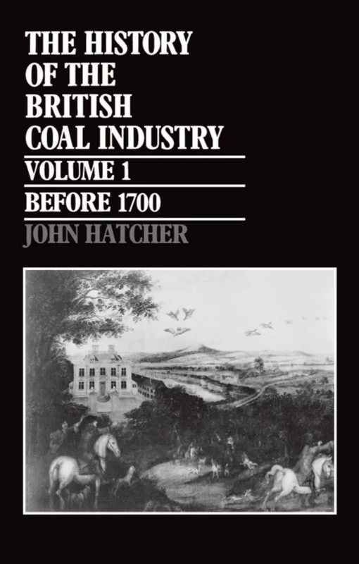 Volume 1: Before 1700: Towards the Age of Coal (History of the British Coal Industry)