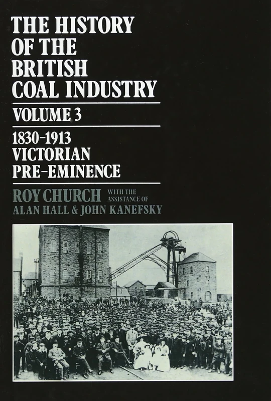 Volume 3: 1830-1913: Victorian Pre-Eminence (History of the British Coal Industry)
