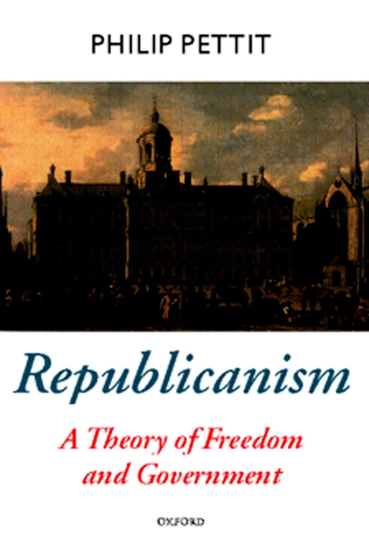 REPUBLICANISM:A THEORY OF FREEDOM & GOVERNMENT OPT:NCS PAPER: A Theory of Freedom and Government (Oxford Political Theory)