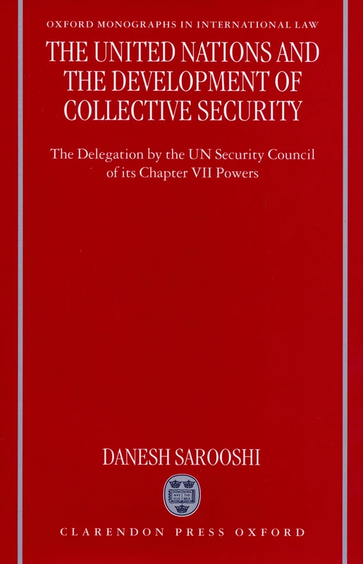 The United Nations and the Development of Collective Security: The Delegation by the UN Security Council of Its Chapter VII Powers (Oxford Monographs in International Law)