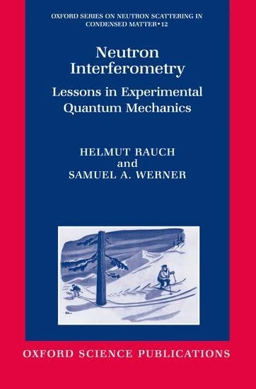Neutron Interferometry: Lessons in Experimental Quantum Mechanics, Wave-Particle Duality, and Entanglement: No.12 (Oxford Series on Neutron Scattering in Condensed Matter)
