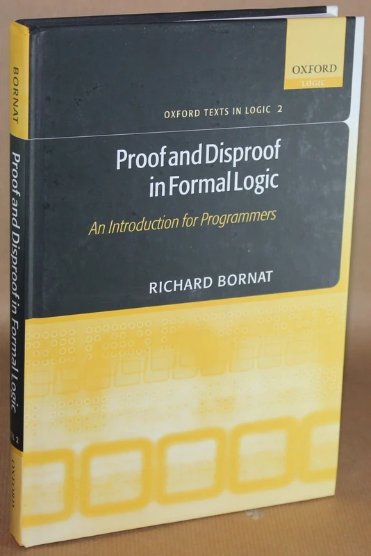 Proof and Disproof in Formal Logic: An Introduction for Programmers: 2 (Oxford Texts in Logic)