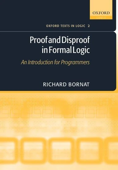 Proof and Disproof in Formal Logic: An Introduction For Programmers (Oxford Texts In Logic): 2