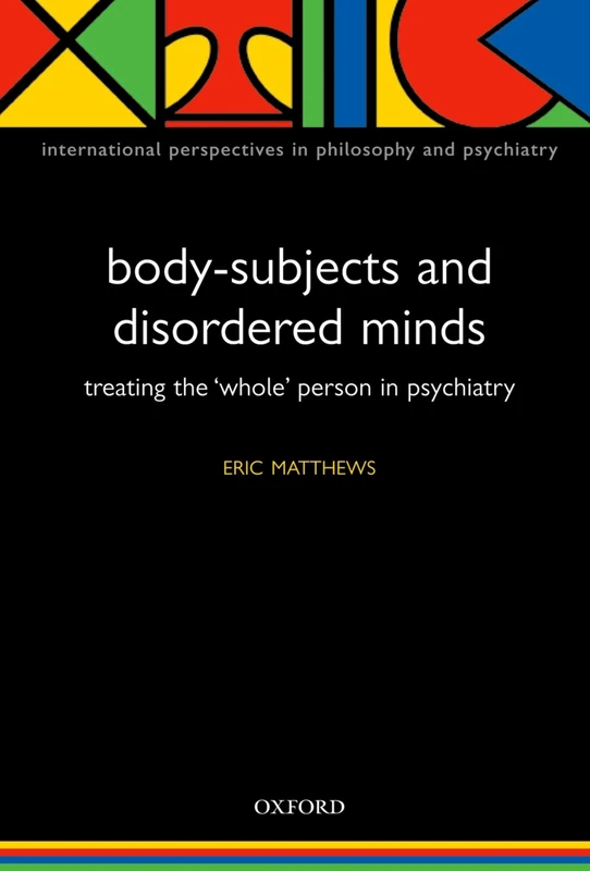 Body-Subjects and Disordered Minds: Treating the Whole Person in Psychiatry (International Perspectives in Philosophy & Psychiatry)