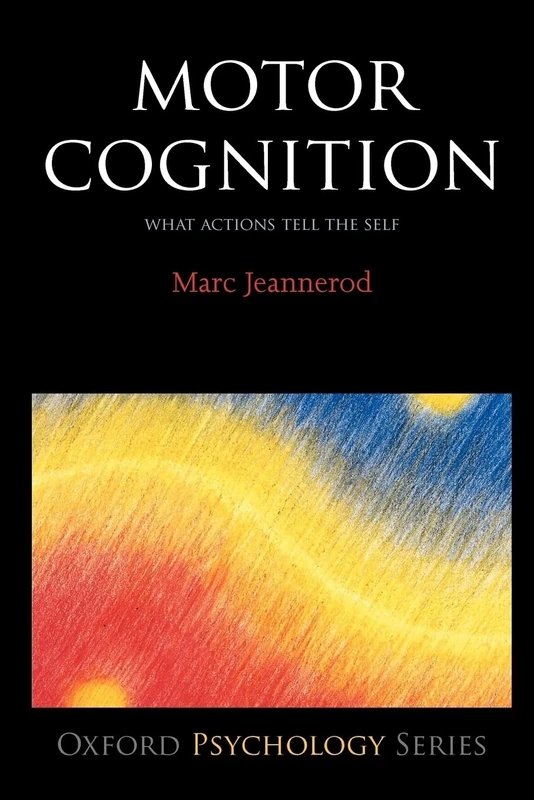 Motor Cognition: What Actions Tell to the Self (Oxford Portraits in Science): 42 (Oxford Psychology Series)