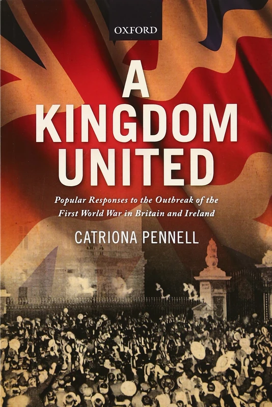 A Kingdom United: Popular Responses To The Outbreak Of The First World War In Britain And Ireland