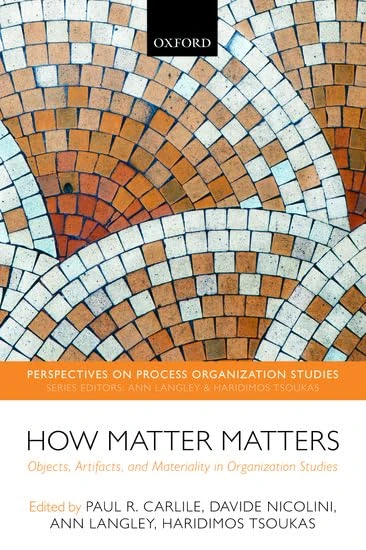 How Matter Matters: Objects, Artifacts, and Materiality in Organization Studies (Perspectives on Process Organization Studies)