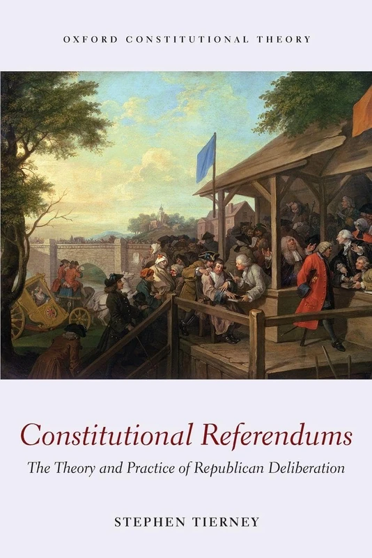 Constitutional Referendums: The Theory And Practice Of Republican Deliberation (Oxford Constitutional Theory)