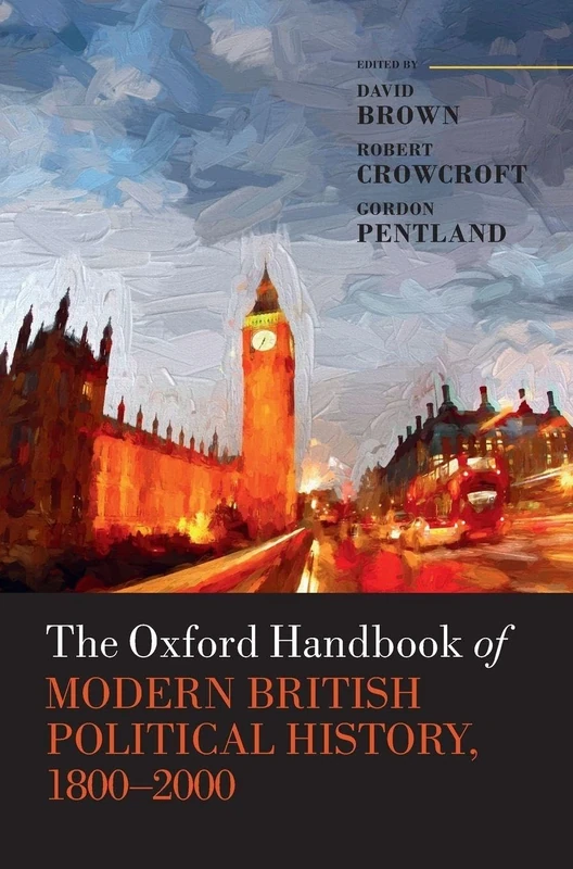 The Oxford Handbook of Modern British Political History, 1800-2000 (Oxford Handbooks)