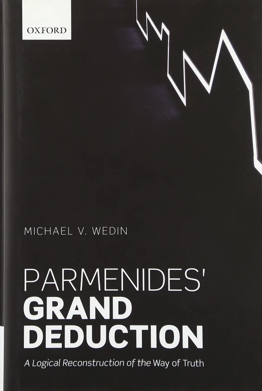 Parmenides' Grand Deduction: A Logical Reconstruction of the ^IWay of Truth^R