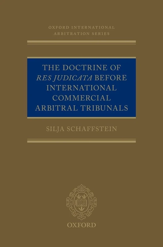 The Doctrine of Res Judicata Before International Commercial Arbitral Tribunals: NCS C (Oxford International Arbitration Series)