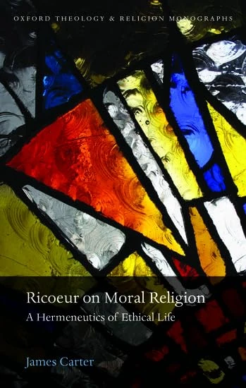 Ricoeur on Moral Religion: A Hermeneutics of Ethical Life (Oxford Theology and Religion Monographs)