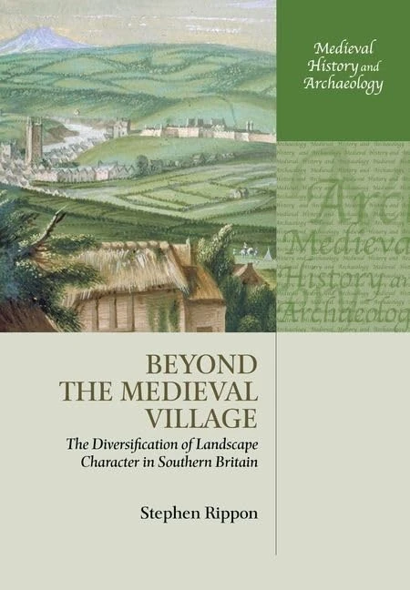 Beyond the Medieval Village: The Diversification of Landscape Character in Southern Britain (Medieval History and Archaeology)