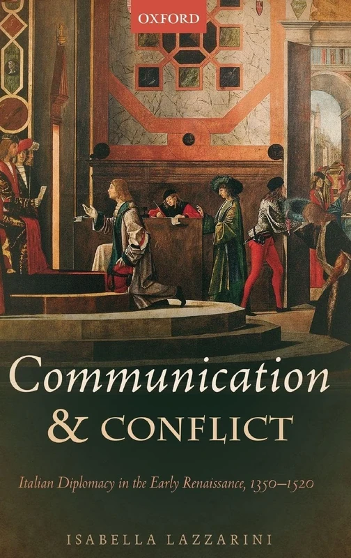 Communication and Conflict: Italian Diplomacy in the Early Renaissance, 1350-1520 (Oxford Studies In Medieval European History)
