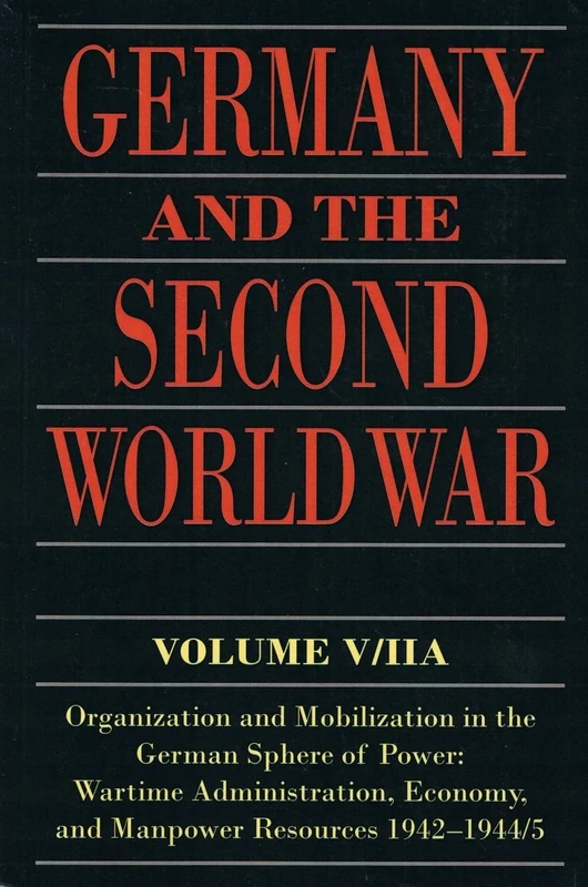 Germany and the Second World War: V5/II: Organization and Mobilization in the German Sphere of Power: Wartime Administration, Economy, and Manpower Resources 1942-1944/5