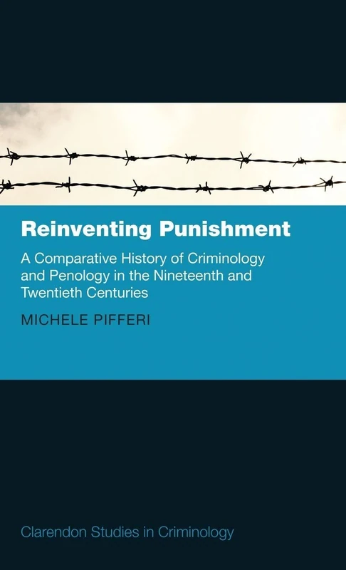 Reinventing Punishment: A Comparative History of Criminology and Penology in the Nineteenth and Twentieth Centuries (Clarendon Studies in Criminology)