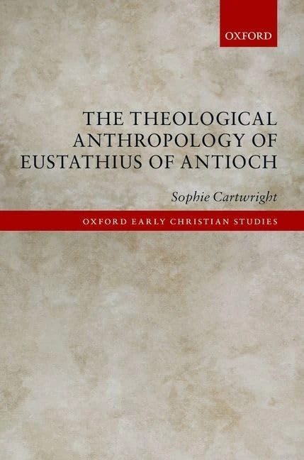 The Theological Anthropology of Eustathius of Antioch (Oxford Early Christian Studies)