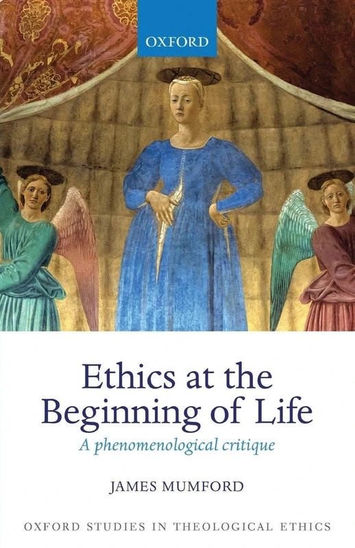 Ethics at the Beginning of Life: A Phenomenological Critique (Oxford Studies In Theological Ethics)
