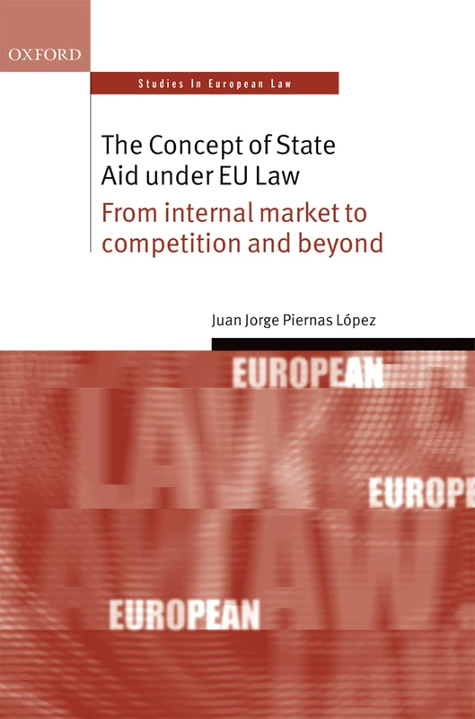 The Concept of State Aid Under EU Law: From internal market to competition and beyond (Oxford Studies in European Law)