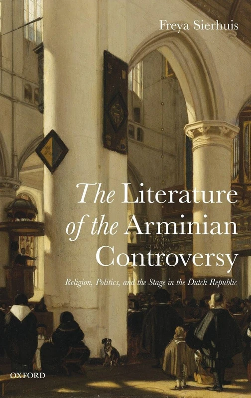 The Literature of the Arminian Controversy: Religion, Politics and the Stage in the Dutch Republic