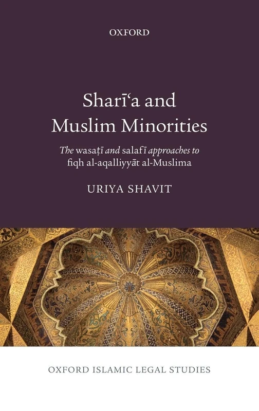 Shari'a and Muslim Minorities: The ^Iwasati^R and ^Isalafi^R approaches to ^Ifiqh al-aqalliyyat al-Muslima ^R (Oxford Islamic Legal Studies)